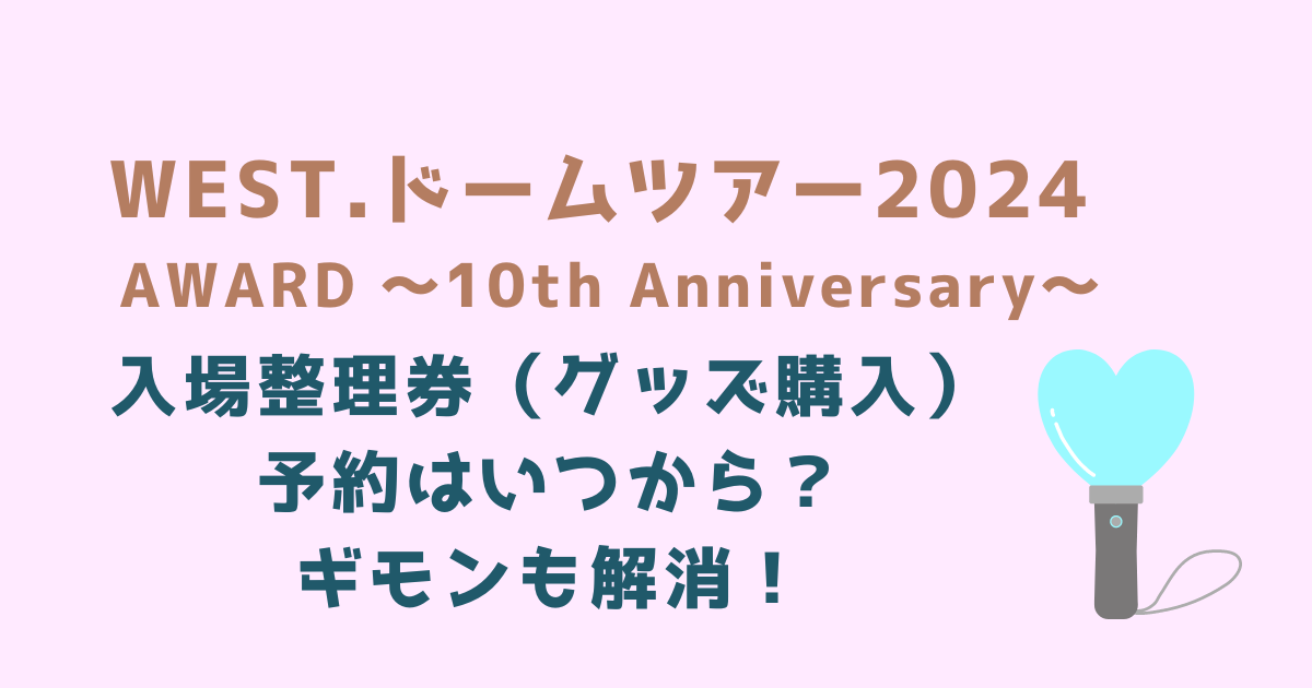 WESTライブ2024】グッズの入場整理券予約はいつから？事前販売はなくて 