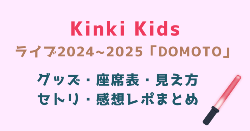 キンキキッズ】ライブ2024~2025のグッズいつ？座席表・セトリ・感想 